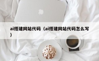馆陶ai搭建网站代码（ai搭建网站代码怎么写）