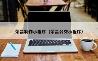 馆陶荣昌制作小程序（荣昌公交小程序）