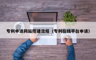 馆陶专利申请网站搭建流程（专利在线平台申请）