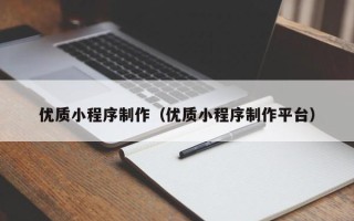 馆陶优质小程序制作（优质小程序制作平台）