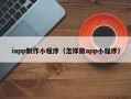 馆陶iapp制作小程序（怎样做app小程序）