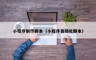 馆陶小程序制作脚本（小程序自动化脚本）