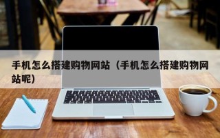 馆陶手机怎么搭建购物网站（手机怎么搭建购物网站呢）