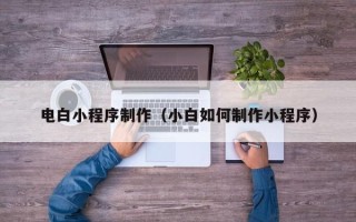 馆陶电白小程序制作（小白如何制作小程序）
