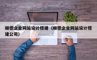 馆陶顺德企业网站设计搭建（顺德企业网站设计搭建公司）