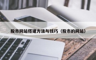 馆陶股市网站搭建方法与技巧（股市的网站）