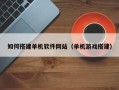 馆陶如何搭建单机软件网站（单机游戏搭建）