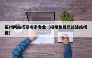 馆陶福州网站搭建哪家专业（福州免费网站建站模板）