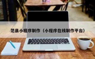 馆陶范县小程序制作（小程序在线制作平台）