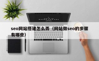 馆陶seo网站搭建怎么弄（网站做seo的步骤有哪些）